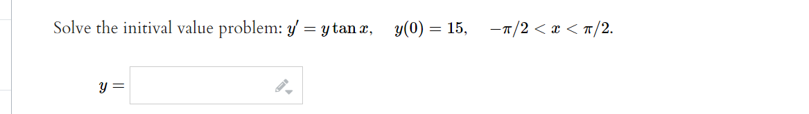 Solve the initival value problem: \( y^{\prime}=y \tan x, \quad y(0)=15, \quad-\pi / 2<x<\pi / 2 \). \[ y= \]