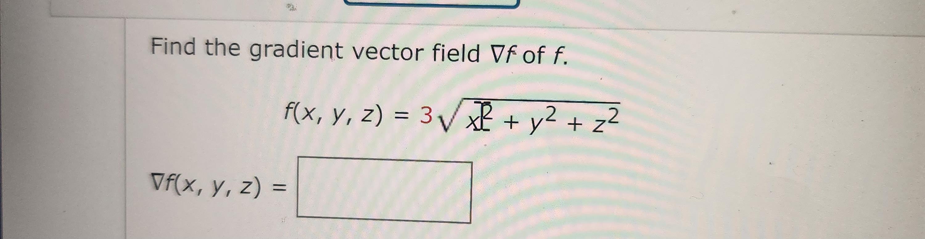 Find the gradient vector field \( \nabla f \) of \( f \). \[ f(x, y, z)=3 \sqrt{x^{2}+y^{2}+z^{2}} \] \[ \nabla f(x, y, z)= \