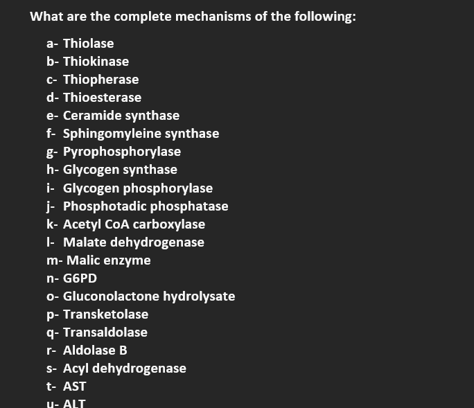 What are the complete mechanisms of the following:
a- Thiolase
b- Thiokinase
c- Thiopherase
d- Thioesterase
e- Ceramide synth