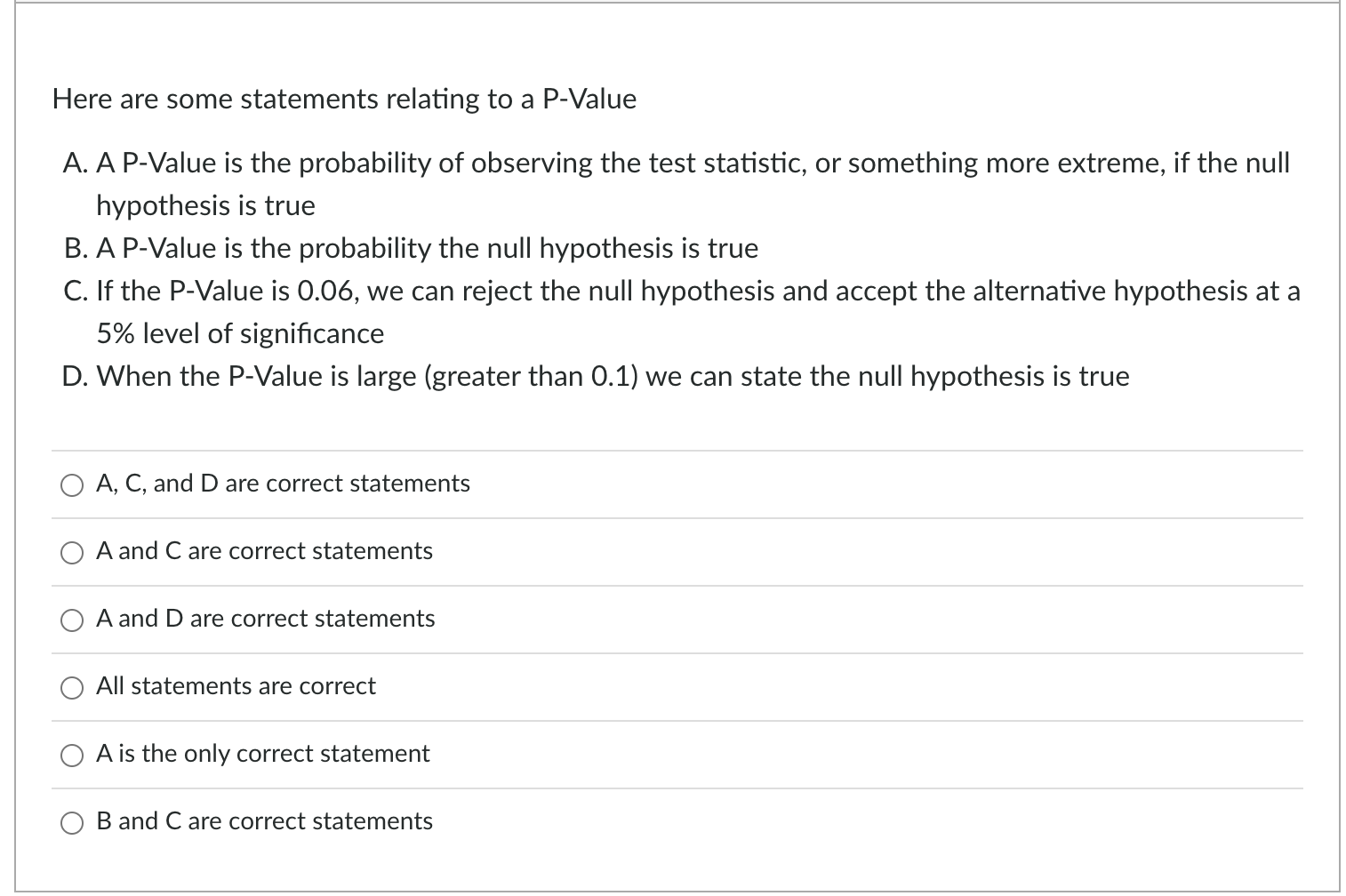 Here are some statements relating to a P-Value
A. A P-Value is the probability of observing the test statistic, or something 