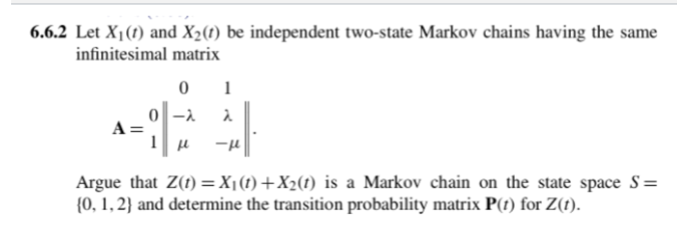 Let X1(t) and X2(t) be independent two-state Markov chains having the same infinitesimal matrix 1 0...