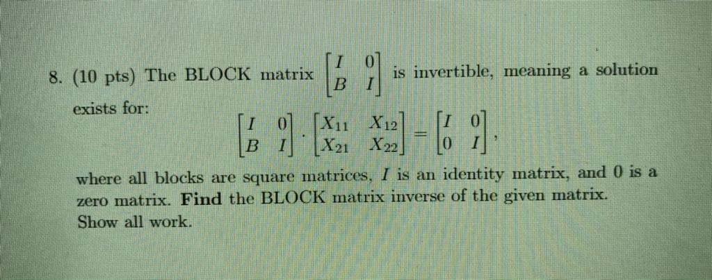 Solved 8. (10 pts) The BLOCK matrix is invertible, meaning a | Chegg.com