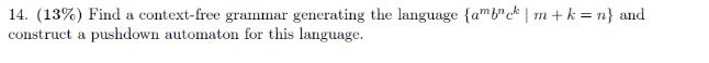 14. (13%) Find a context-free grammar generating the language {amb c construct a pushdown automaton for this language. m + k