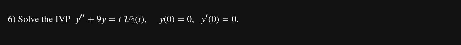 6) Solve the IVP \( y^{\prime \prime}+9 y=t \mathcal{V}_{2}(t), \quad y(0)=0, \quad y^{\prime}(0)=0 \)