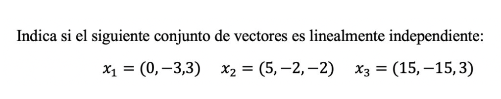 Indica si el siguiente conjunto de vectores es linealmente independiente: \[ x_{1}=(0,-3,3) \quad x_{2}=(5,-2,-2) \quad x_{3}