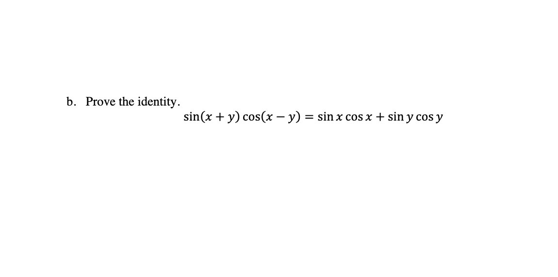 b. Prove the identity. \[ \sin (x+y) \cos (x-y)=\sin x \cos x+\sin y \cos y \]