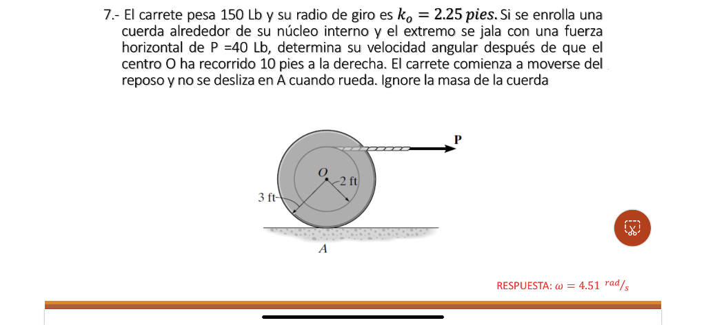 7.- El carrete pesa \( 150 \mathrm{Lb} \) y su radio de giro es \( k_{o}=2.25 \) pies. Si se enrolla una cuerda alrededor de