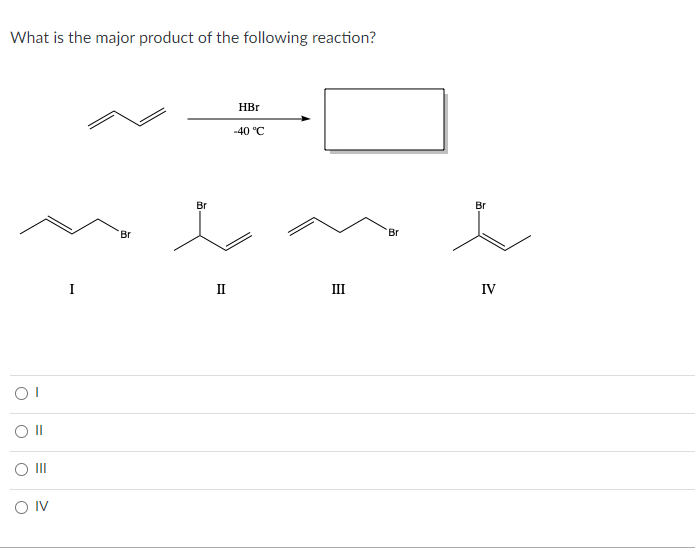 What is the major product of the following reaction?
I
II
III
IV
I
II
III
IV