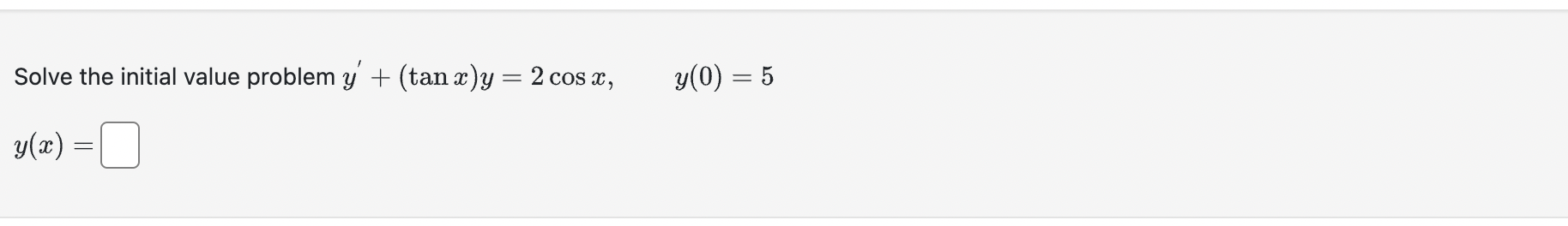 Solve the initial value problem \( y^{\prime}+(\tan x) y=2 \cos x, \quad y(0)=5 \) \[ y(x)= \]