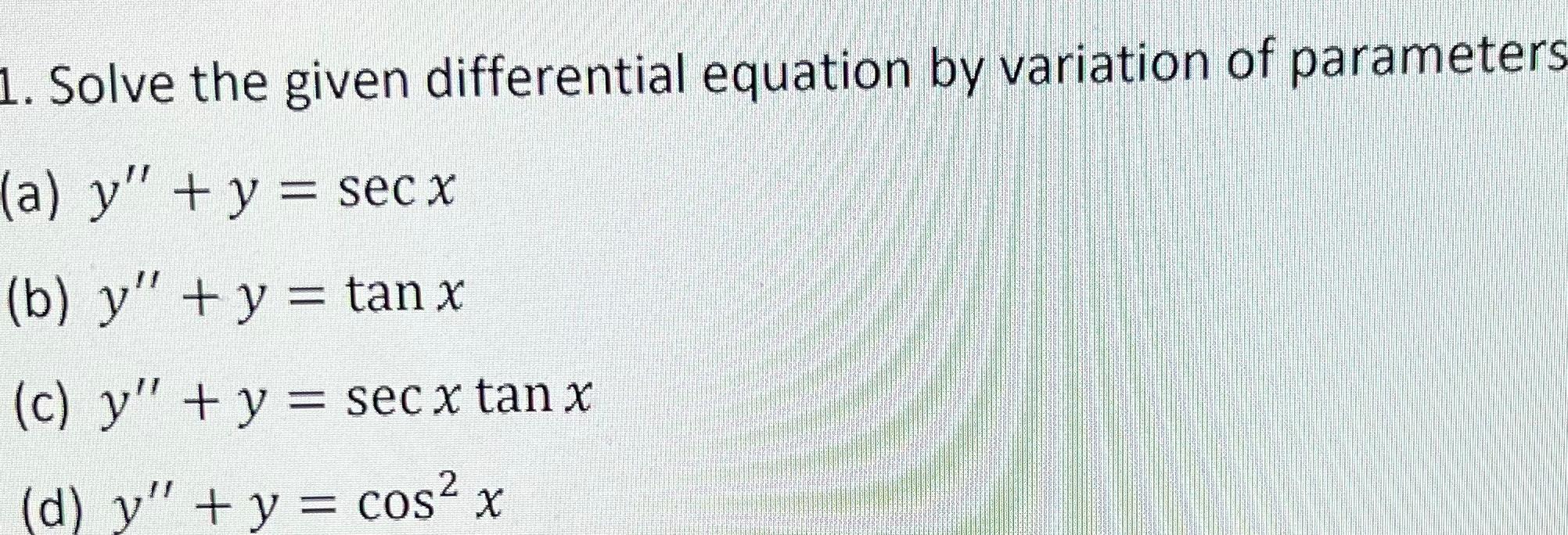 1. Solve the given differential equation by variation of parameters (a) y + y = sec x (b) y + y = tan x - (c) y + y = sec