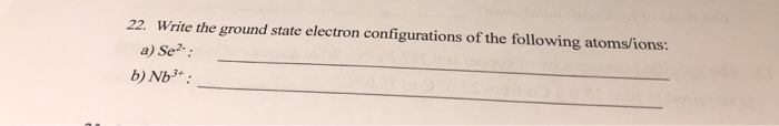 Solved 22. Write the ground state electron configurations of | Chegg.com