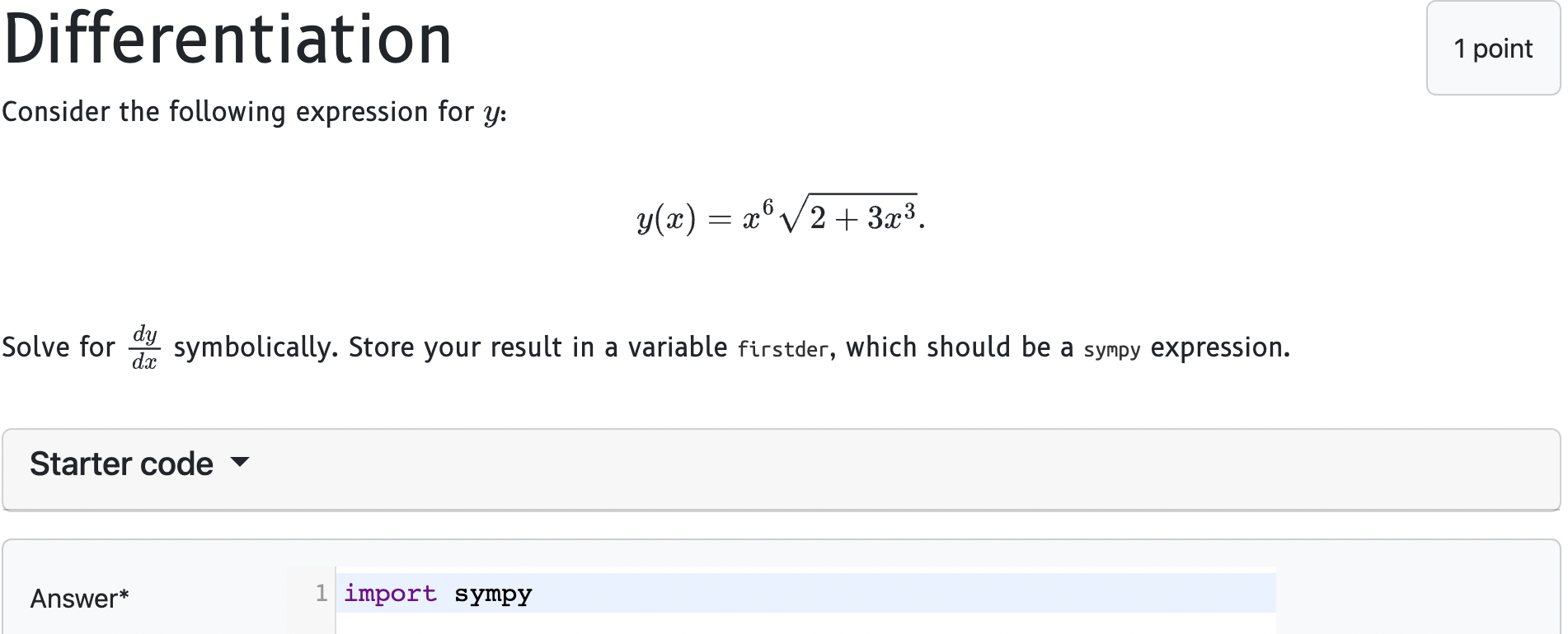 Differentiation
Consider the following expression for \( y \) :
\[
y(x)=x^{6} \sqrt{2+3 x^{3}} .
\]
Solve for \( \frac{d y}{d