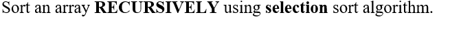 Solved Sort an array RECURSIVELY using selection sort | Chegg.com