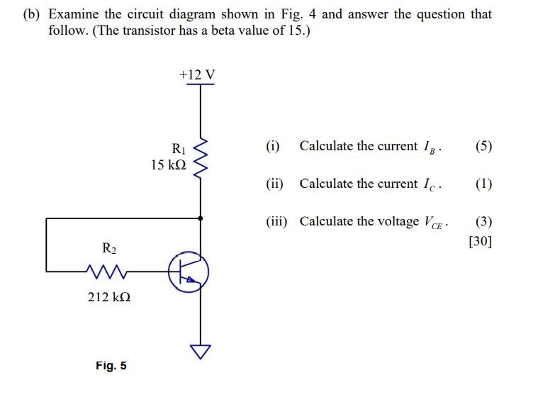 (b) Examine the circuit diagram shown in Fig. 4 and answer the question that follow. (The transistor has a beta value of 15.)