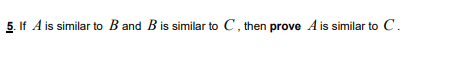 Solved 5. If A Is Similar To B And B Is Similar To C, Then | Chegg.com