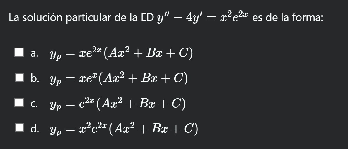 La solución particular de la ED \( y^{\prime \prime}-4 y^{\prime}=x^{2} e^{2 x} \) es de la forma: a. \( y_{p}=x e^{2 x}\left