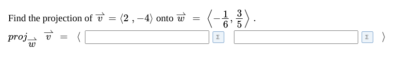 Find the projection of \( \vec{v}=\langle 2,-4\rangle \) onto \( \vec{w}=\left\langle-\frac{1}{6}, \frac{3}{5}\right\rangle \