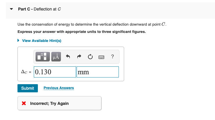 Part C - Deflection at C
Use the conservation of energy to determine the vertical deflection downward at point C.
Express you