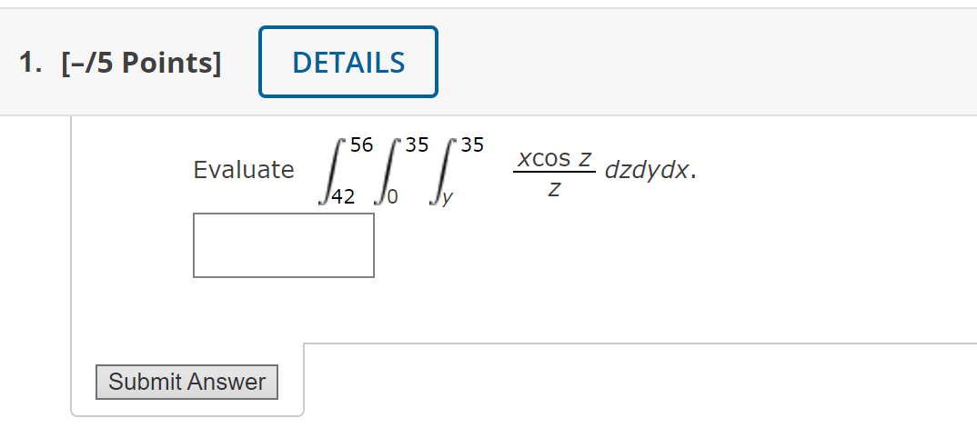 \( \int_{42}^{56} \int_{0}^{35} \int_{y}^{35} \frac{x \cos z}{z} d z d y d x . \)