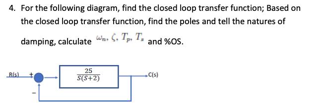 4. For the following diagram, find the closed loop transfer function; Based on the closed loop transfer function, find the po