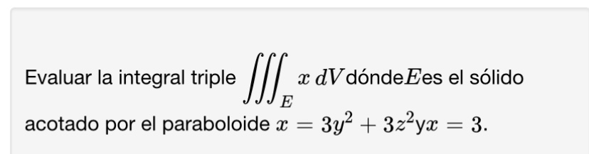 Evaluar la integral triple \( \iiint_{E} x d V \) dónde \( E \) es el sólido acotado por el paraboloide \( x=3 y^{2}+3 z^{2}