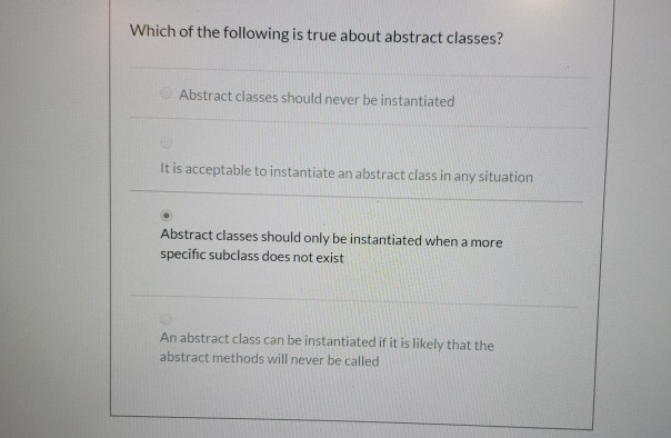 Which of the following is true about abstract classes? Abstract classes should never be instantiated It is acceptable to inst