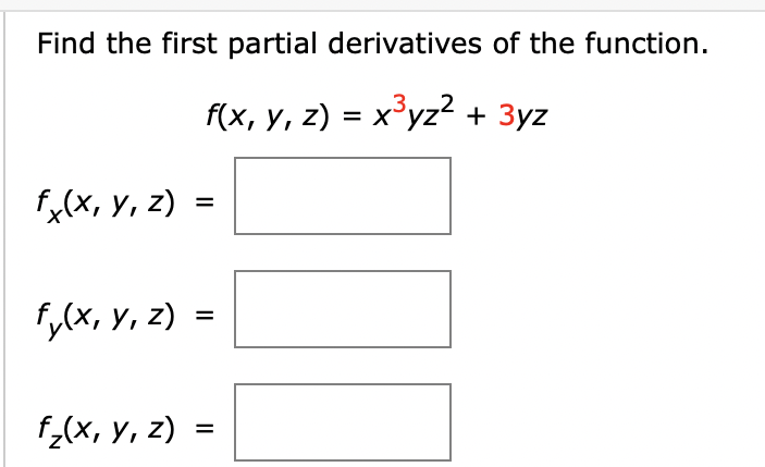 Find the first partial derivatives of the function. f(x, y, z) = x3yz2 + 3yz f(x, y, z) = f (x, y, z) = = f (x, y, z) = =