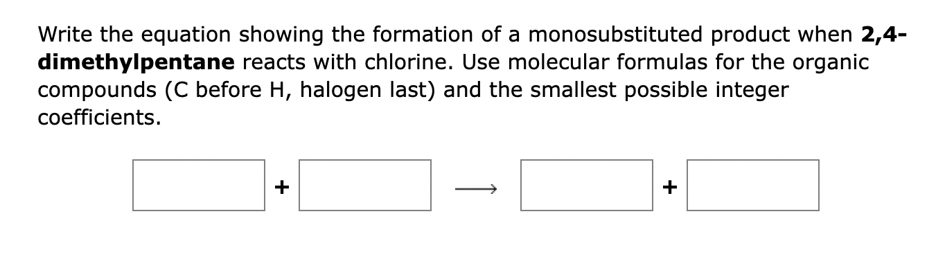 Write the equation showing the formation of a monosubstituted product when 2,4-
dimethylpentane reacts with chlorine. Use mol