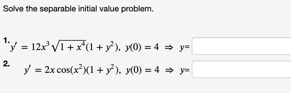 Solve the separable initial value problem. ¹.y = y 2. 12x³ √√√1 + x^(1 + y²), y(0) = 4 ⇒ y= y = 2x cos(x²)(1 + y²), y(0) = 4