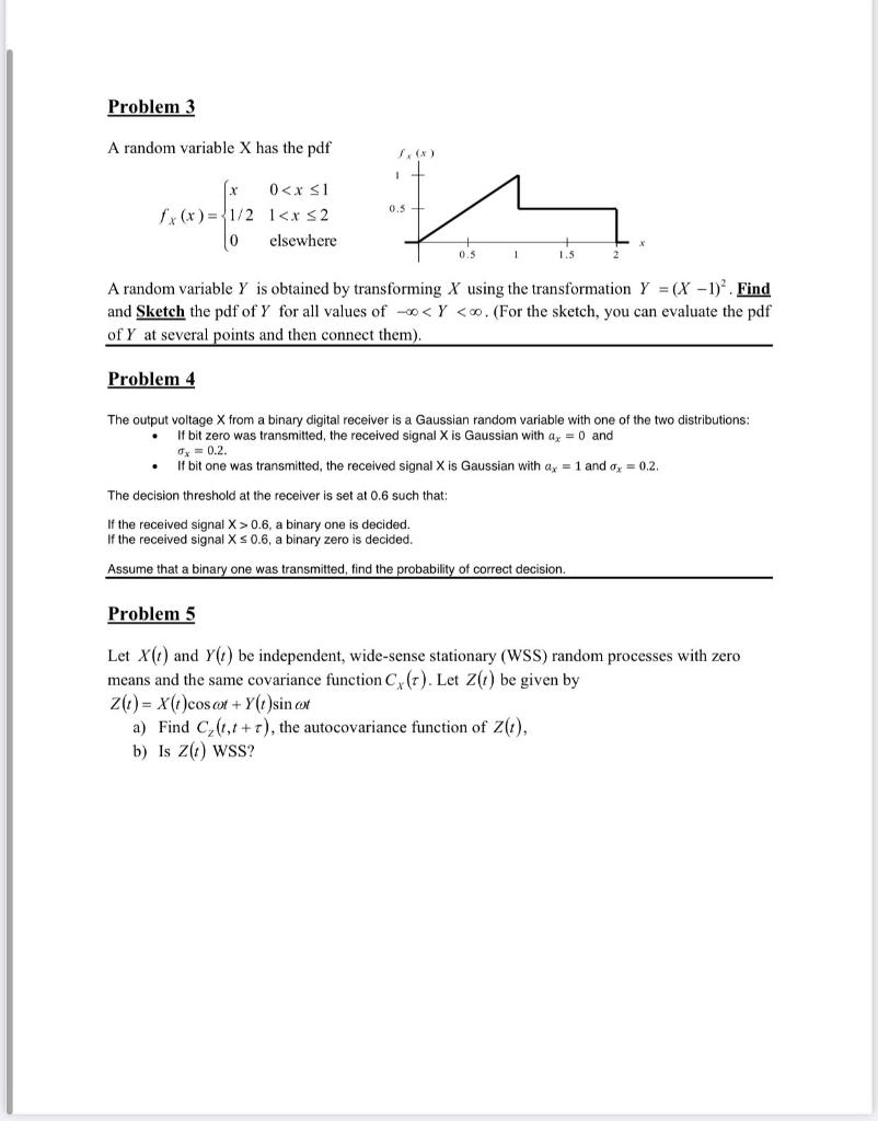 A random variable \( \mathrm{X} \) has the pdf
\[
f_{X}(x)=\left\{\begin{array}{ll}
x & 0<x \leq 1 \\
1 / 2 & 1<x \leq 2 \\
0