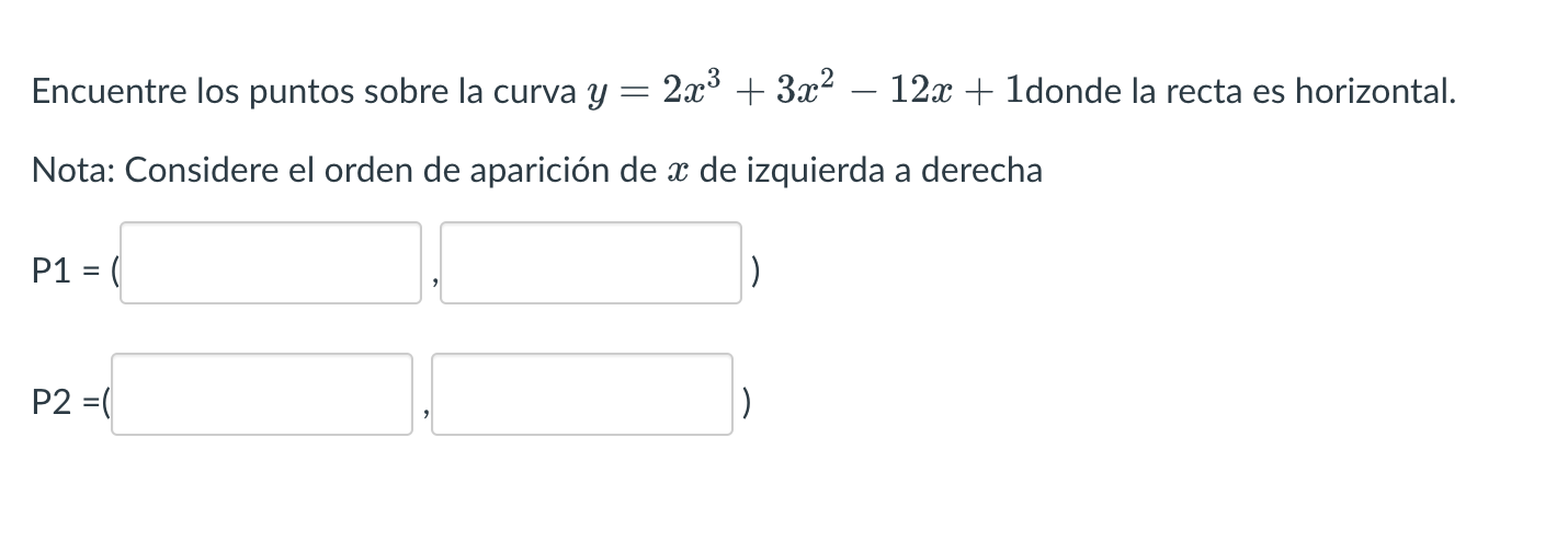 Encuentre los puntos sobre la curva \( y=2 x^{3}+3 x^{2}-12 x+1 \) donde la recta es horizontal. Nota: Considere el orden de