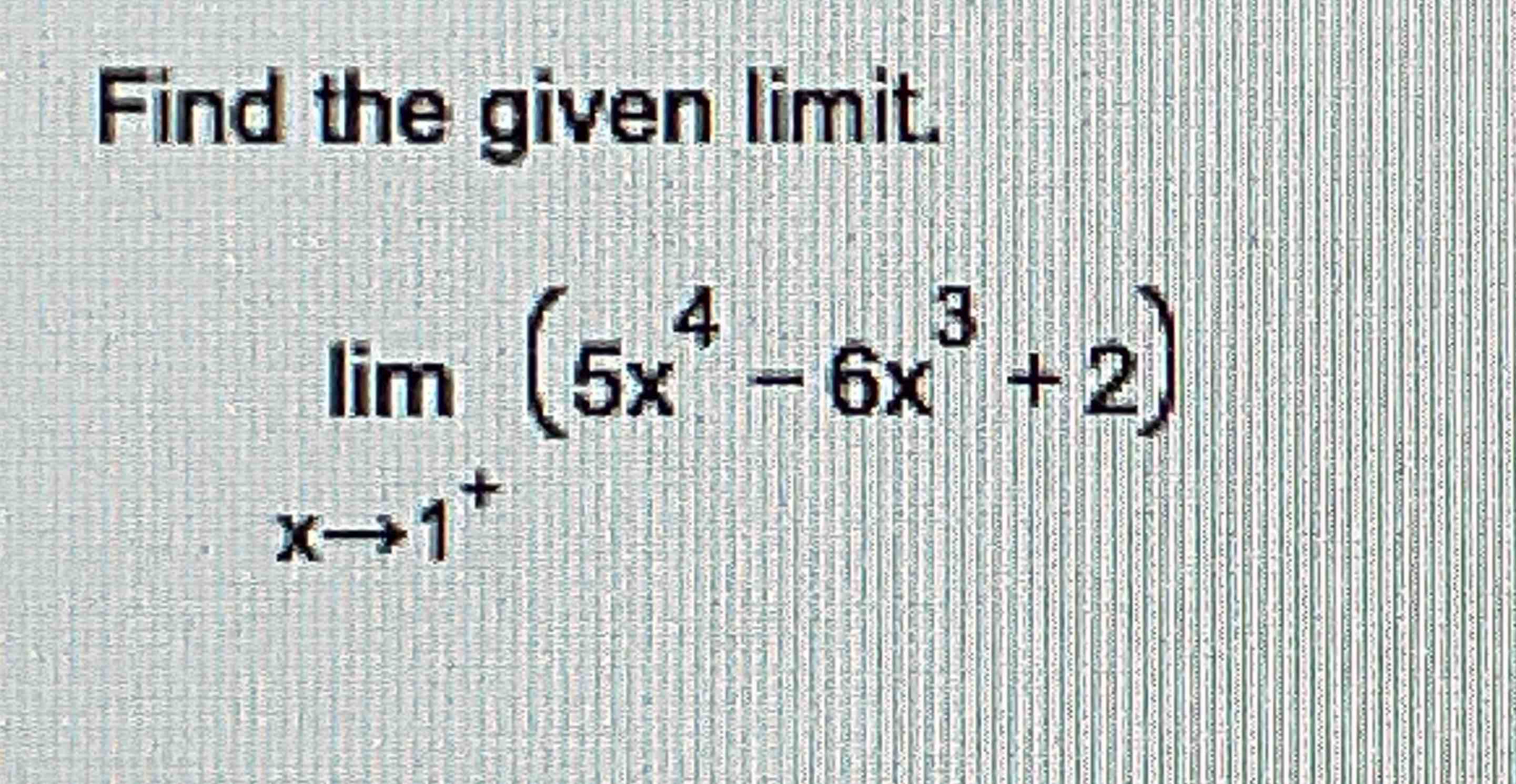 Solved Find the given limit.limx→1+(5x4-6x3+2) | Chegg.com