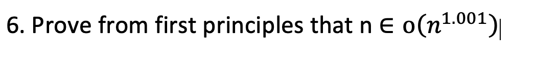 Solved 6. Prove from first principles that n € o(n1.001)| | Chegg.com