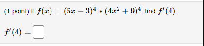 (1 point) If \( f(x)=(5 x-3)^{4} *\left(4 x^{2}+9\right)^{4} \), find \( f^{\prime}(4) \). \[ f^{\prime}(4)= \]