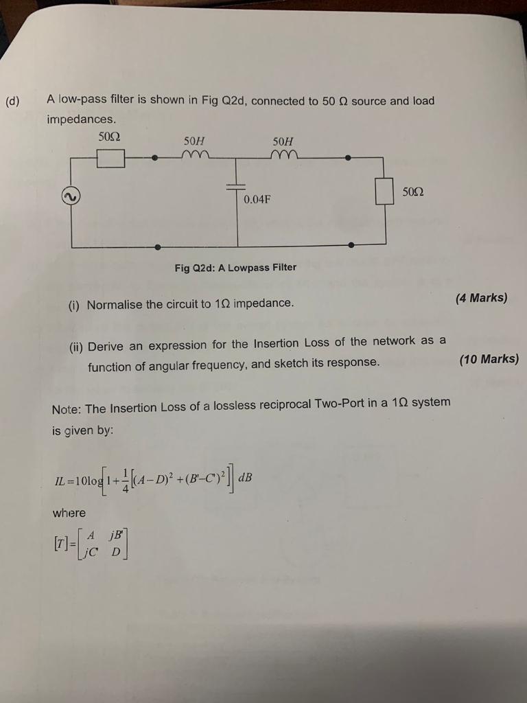 A low-pass filter is shown in Fig Q2d, connected to \( 50 \Omega \) source and load impedances.
Fig Q2d: A Lowpass Filter
(i)