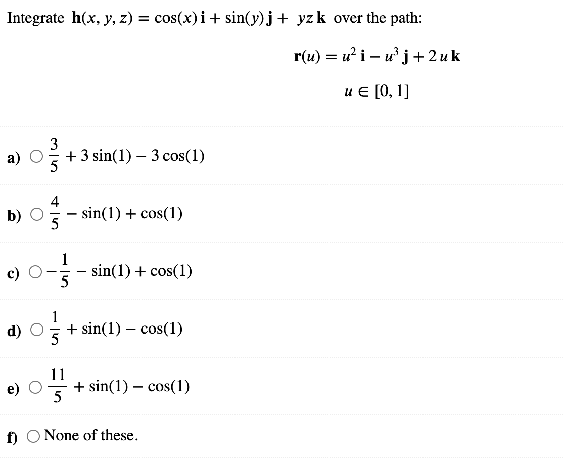 Integrate h(x, y, z) = cos(x) i + sin(y)j + yz k over the path: = r(u) = u’ i – ưj + 2 uk = u E [0, 1] 3 + 3 sin(1) – 3 cos(1