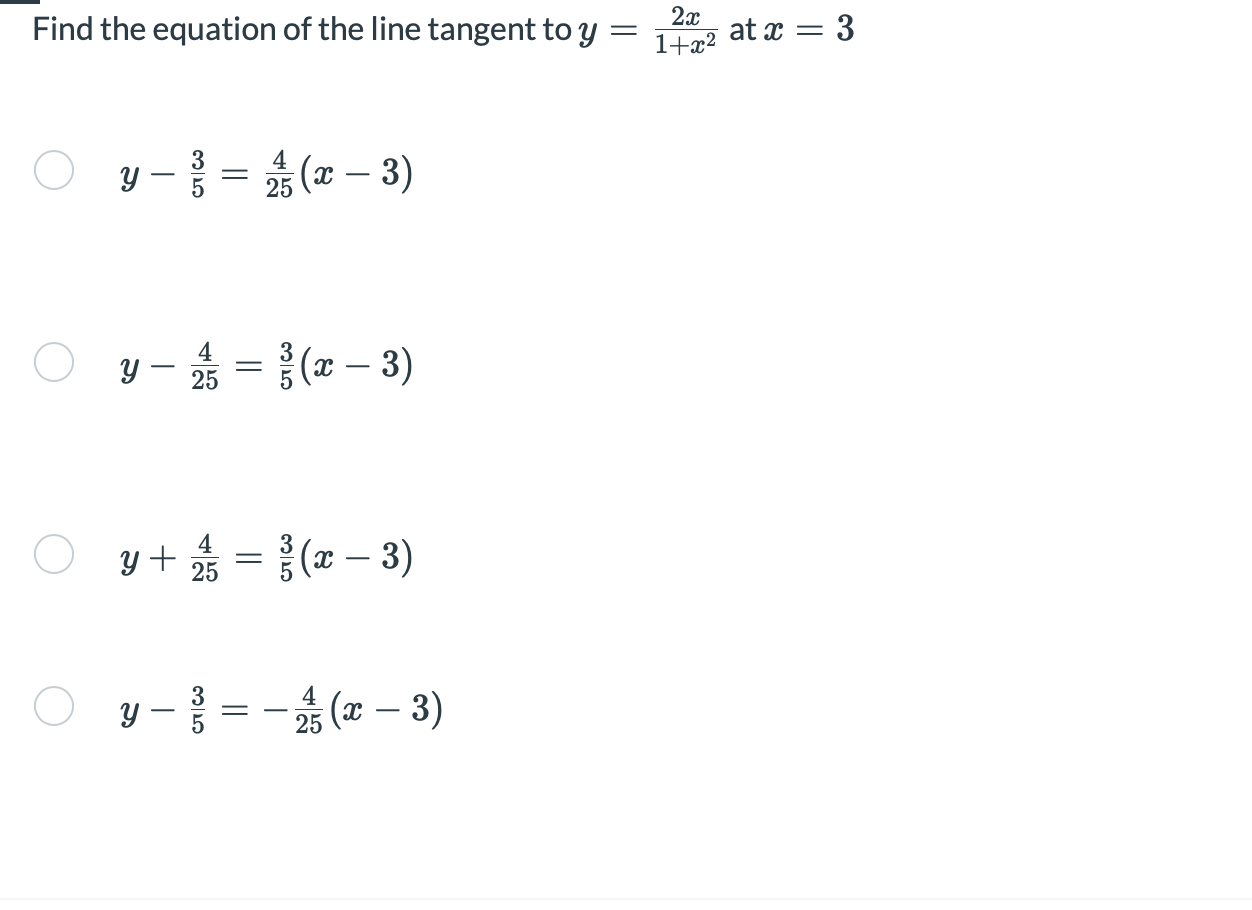 Find the equation of the line tangent to y = 2x 1+x2 at x = 3 y - š = A (- aC – 3) 3 = 5 4 25 4 Oy - 25 = } (x – 3) 4 y + 25