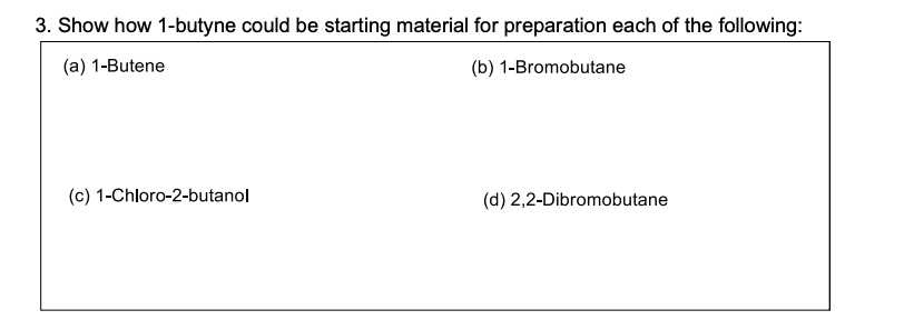 3. Show how 1-butyne could be starting material for preparation each of the following:
(a) 1-Butene
(b) 1-Bromobutane
(c) 1-C