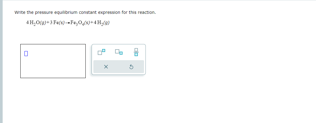Write the pressure equilibrium constant expression for this reaction.
\[
4 \mathrm{H}_{2} \mathrm{O}(g)+3 \mathrm{Fe}(\mathrm