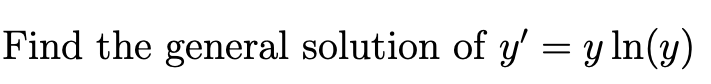 Find the general solution of \( y^{\prime}=y \ln (y) \)