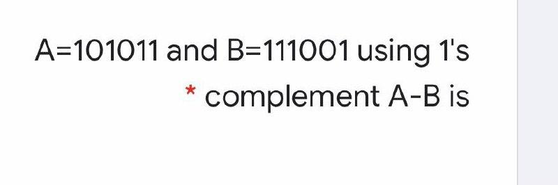 Solved A=101011 and B=111001 using 1's * complement A-B is | Chegg.com