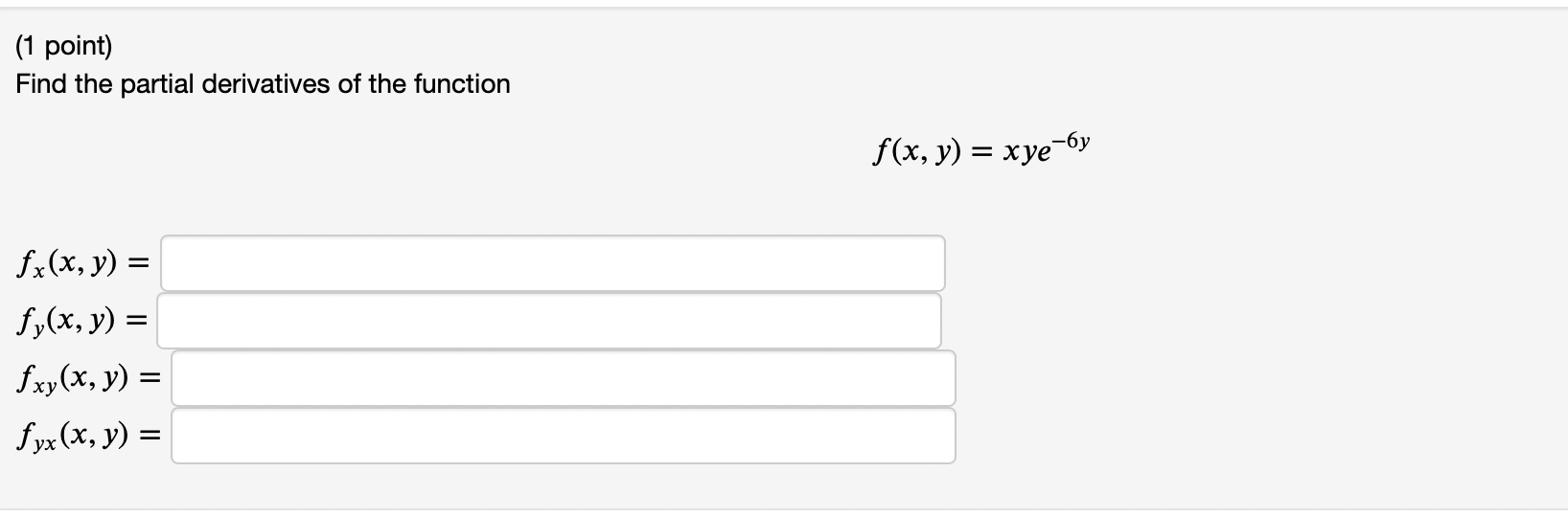 (1 point) Find the partial derivatives of the function \[ f(x, y)=x y e^{-6 y} \] \[ \begin{array}{l} f_{x}(x, y)= \\ f_{y}(x