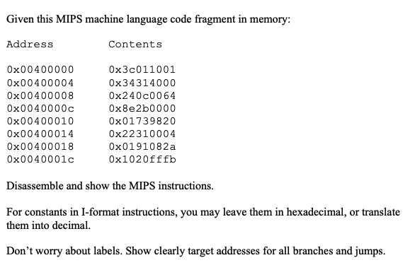 Given this MIPS machine language code fragment in memory:
Disassemble and show the MIPS instructions.
For constants in I-form