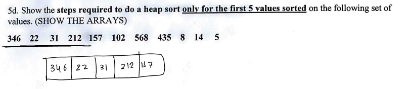 Solved 5d. Show the steps required to do a heap sort only | Chegg.com