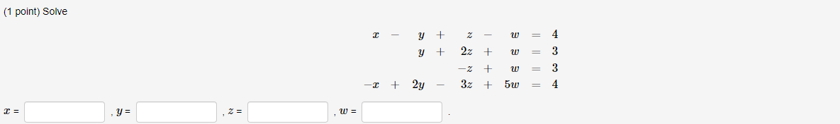 ( 1 point) Solve \[ \begin{aligned} x-y+z-w &=4 \\ y+2 z+w &=3 \\ -z+w &=3 \\ -x+2 y-3 z+5 w &=4 \end{aligned} \]