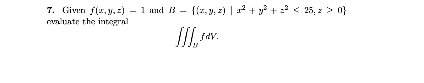 7. Given \( f(x, y, z)=1 \) and \( B=\left\{(x, y, z) \mid x^{2}+y^{2}+z^{2} \leq 25, z \geq 0\right\} \) evaluate the integr