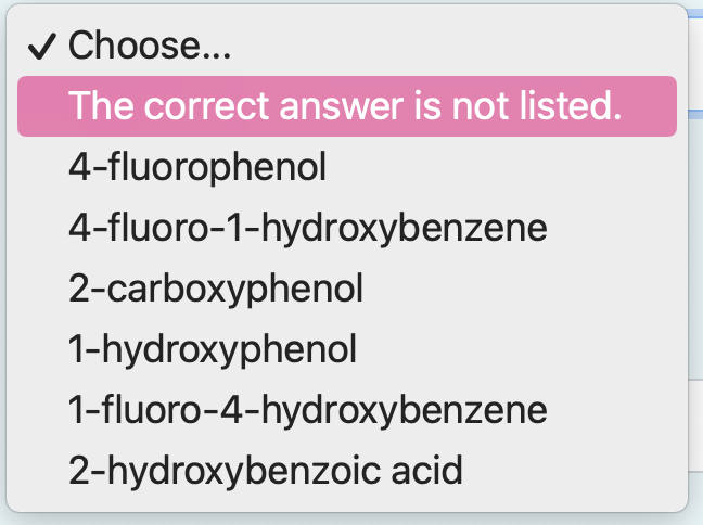 \( \checkmark \) Choose...
The correct answer is not listed. 4-fluorophenol 4-fluoro-1-hydroxybenzene 2-carboxyphenol 1-hydro