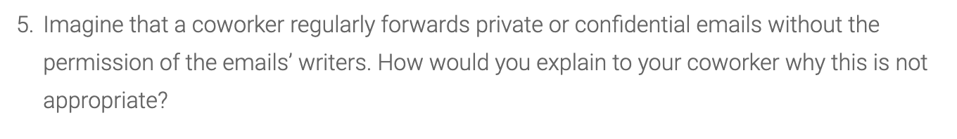 5. Imagine that a coworker regularly forwards private or confidential emails without the permission of the emails writers. H