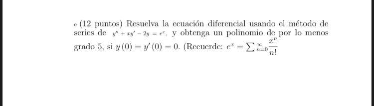 - (12 puntos) Resuelva la ecuación diferencial usando el método de series de \( y^{\prime \prime}+x y^{\prime}-2 y=e^{x} \).