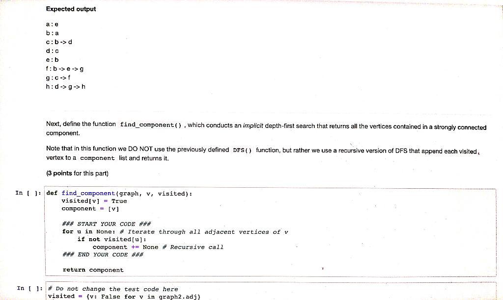 Expected output
a: e
b:a
c: b-> d
d: c
e: b
f: b->e->g
g:c-> f
h:d->g->h
Next, define the function find_component(), which co